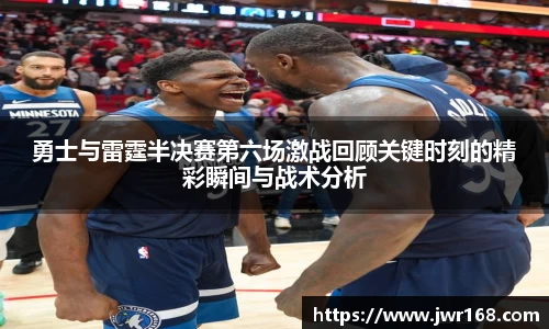 勇士与雷霆半决赛第六场激战回顾关键时刻的精彩瞬间与战术分析